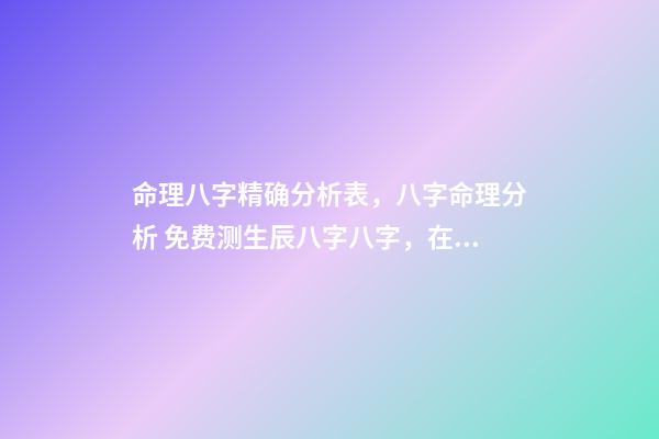 命理八字精确分析表，八字命理分析 免费测生辰八字八字，在线测生辰八字-第1张-观点-玄机派